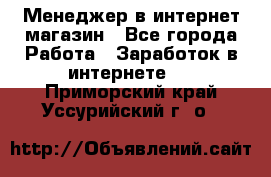 Менеджер в интернет-магазин - Все города Работа » Заработок в интернете   . Приморский край,Уссурийский г. о. 